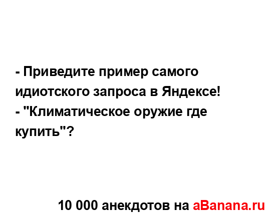 - Приведите пример самого идиотского запроса в...