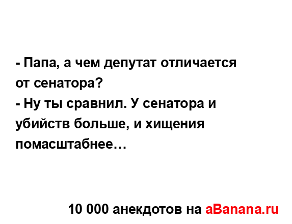 - Папа, а чем депутат отличается от сенатора?
...