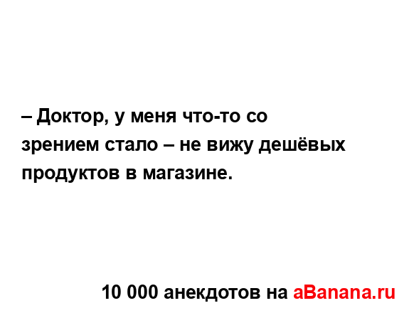 – Доктор, у меня что-то со зрением стало – не вижу...