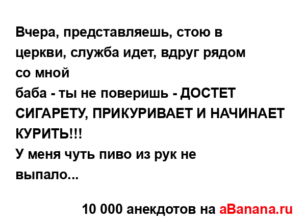 Вчера, представляешь, стою в церкви, служба идет, вдруг...