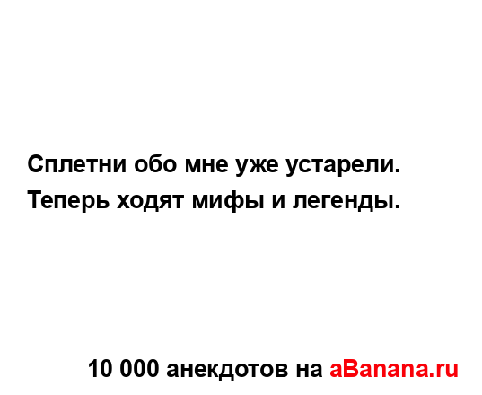 Сплетни обо мне уже устарели. Теперь ходят мифы и...