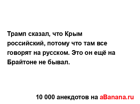 Трамп сказал, что Крым российский, потому что там все...