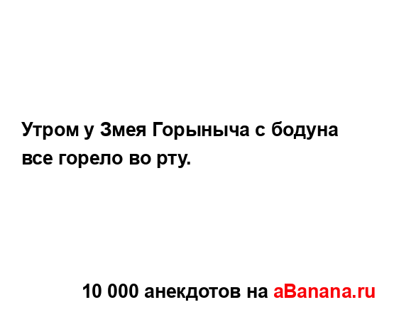 Утром у Змея Горыныча с бодуна все горело во рту....