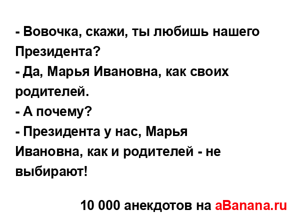 - Вовочка, скажи, ты любишь нашего Президента?
...