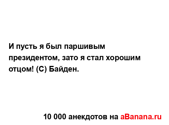 И пусть я был паршивым президентом, зато я стал хорошим...