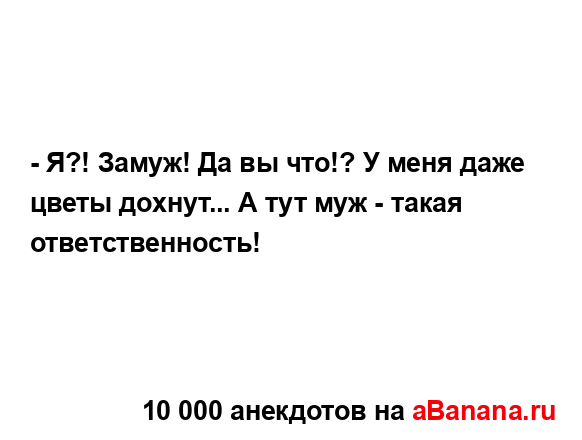 - Я?! Замуж! Да вы что!? У меня даже цветы дохнут... А тут...