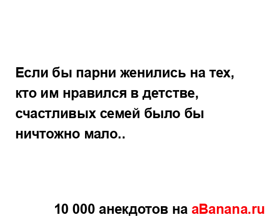 Если бы парни женились на тех, кто им нравился в...