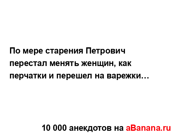 По мере старения Петрович перестал менять женщин, как...