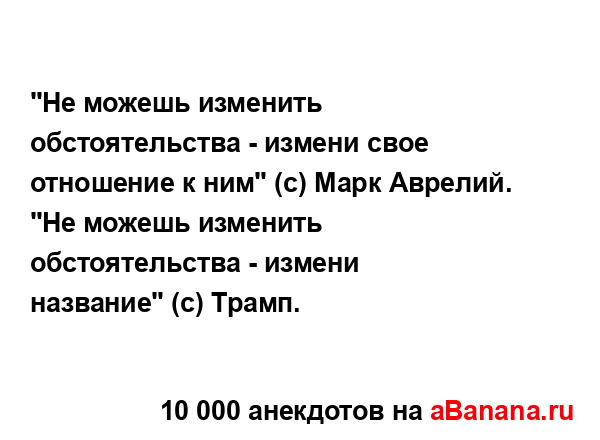 "Не можешь изменить обстоятельства - измени свое...