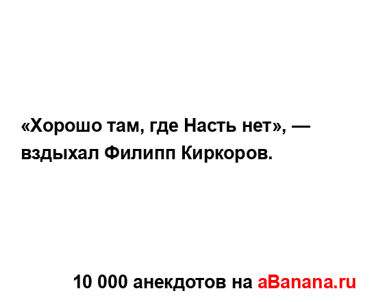 «Хорошо там, где Насть нет», — вздыхал Филипп Киркоров....