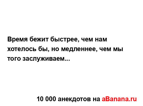 Время бежит быстрее, чем нам хотелось бы, но медленнее,...