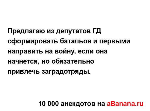 Предлагаю из депутатов ГД сформировать батальон и...