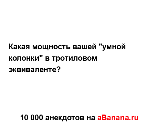 Какая мощность вашей "умной колонки" в тротиловом...