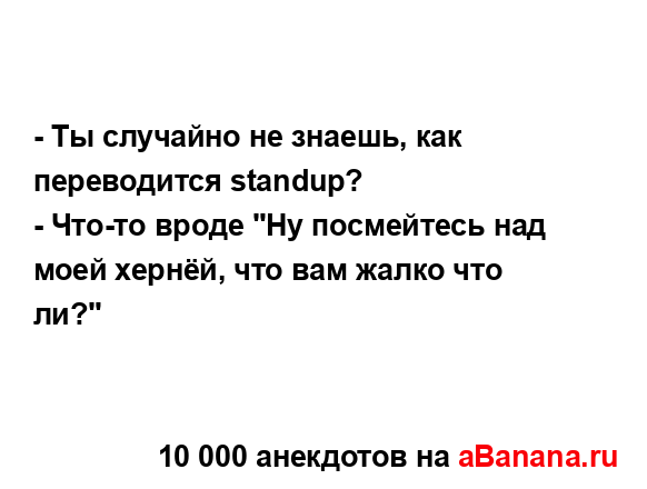 - Ты случайно не знаешь, как переводится standup?
...