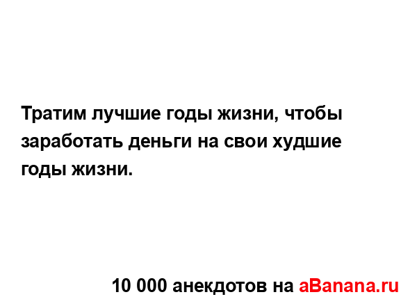 Тратим лучшие годы жизни, чтобы заработать деньги на...