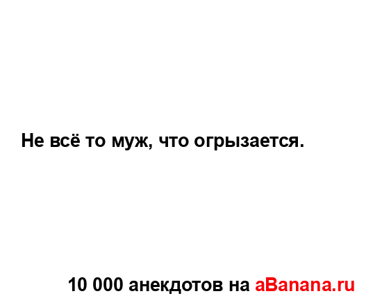 Не всё то муж, что огрызается....