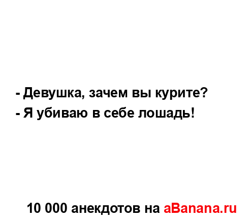 - Девушка, зачем вы курите?
...