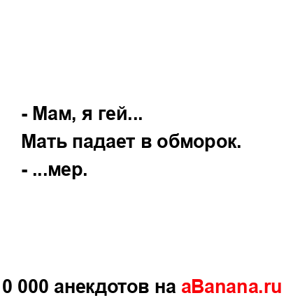 - Мам, я гей...
...