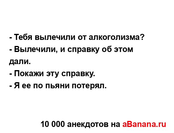 - Тебя вылечили от алкоголизма?
...