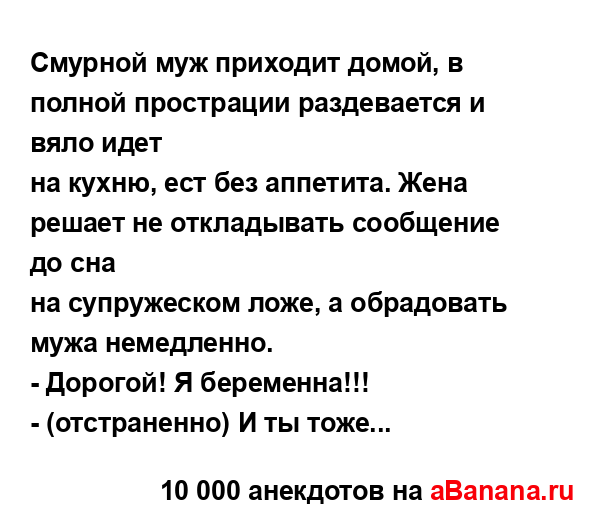 Смурной муж приходит домой, в полной прострации...