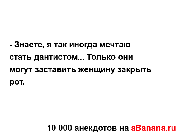 - Знаете, я так иногда мечтаю стать дантистом... Только...