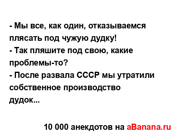 - Мы все, как один, отказываемся плясать под чужую...
