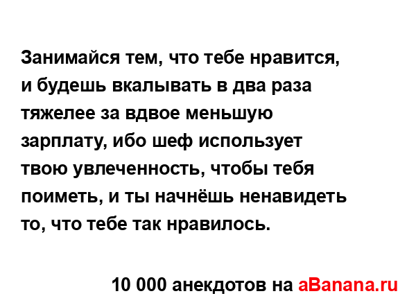 Занимайся тем, что тебе нравится, и будешь вкалывать в...