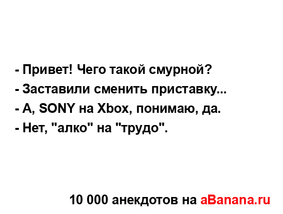 - Привет! Чего такой смурной?
...