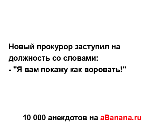 Новый прокурор заступил на должность со словами:
...