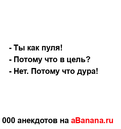 - Ты как пуля! 
...