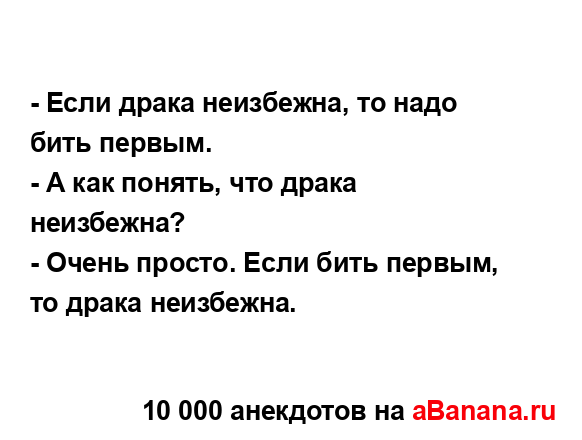 - Если драка неизбежна, то надо бить первым.
...