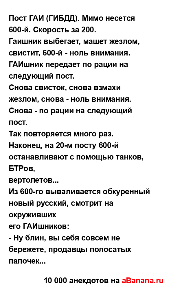 Пост ГАИ (ГИБДД). Мимо несется 600-й. Скорость за 200.
...