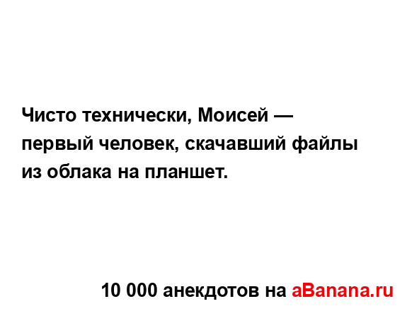 Чисто технически, Моисей — первый человек, скачавший...