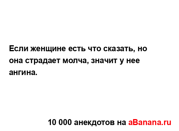 Если женщине есть что сказать, но она страдает молча,...