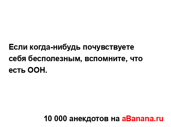 Если когда-нибудь почувствуете себя бесполезным,...