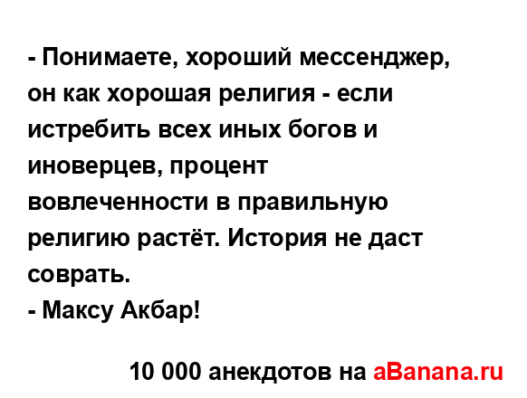 - Понимаете, хороший мессенджер, он как хорошая религия...