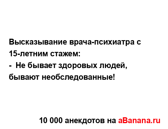 Высказывание врача-психиатра с 15-летним стажем:...