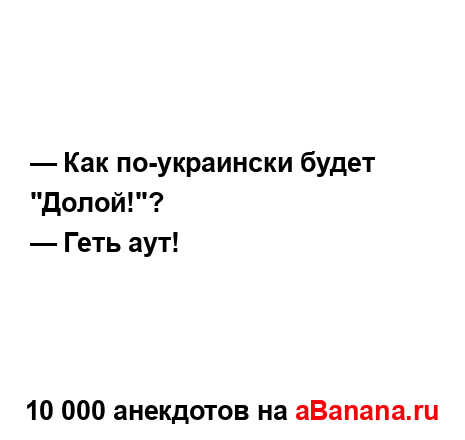 — Как по-украински будет "Долой!"?...