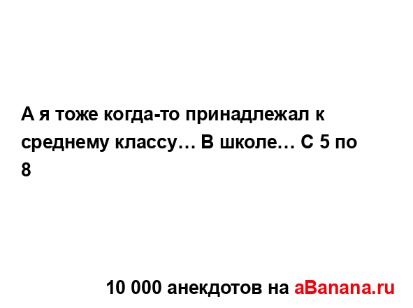 А я тоже когда-то принадлежал к среднему классу… В...