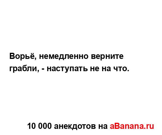 Ворьё, немедленно верните грабли, - наступать не на что....