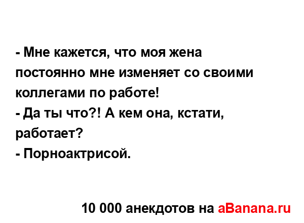 - Мне кажется, что моя жена постоянно мне изменяет со...