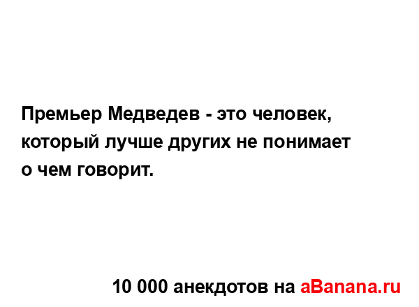 Премьер Медведев - это человек, который лучше других не...