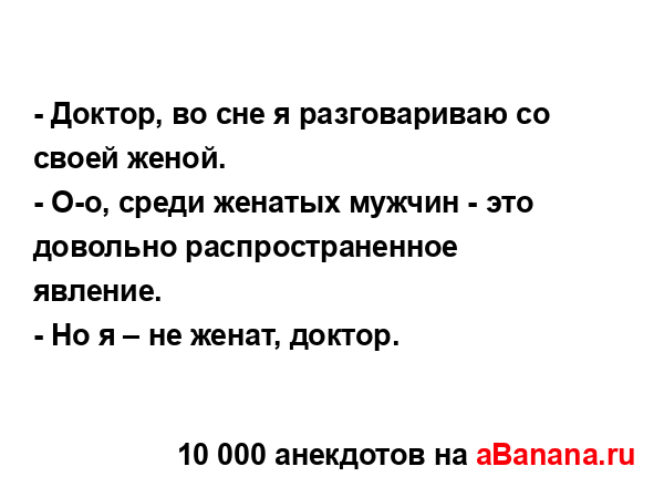 - Доктор, во сне я разговариваю со своей женой.
...