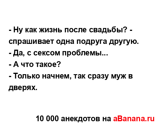 - Hу как жизнь после свадьбы? - спрашивает одна подpyга...