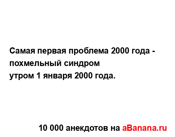 Самая первая проблема 2000 года - похмельный синдром
...