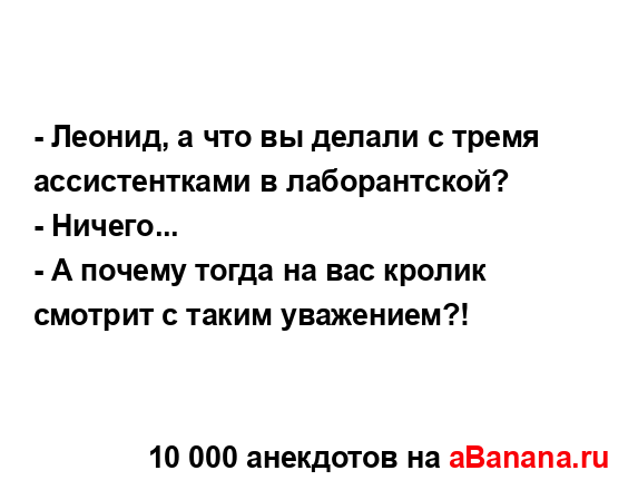 - Леонид, а что вы делали с тремя ассистентками в...