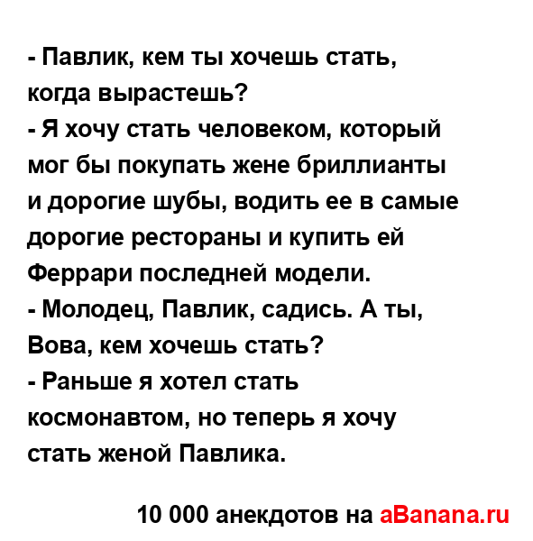 - Павлик, кем ты хочешь стать, когда вырастешь?
...