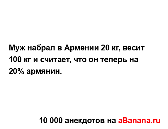 Муж набрал в Армении 20 кг, весит 100 кг и считает, что он...