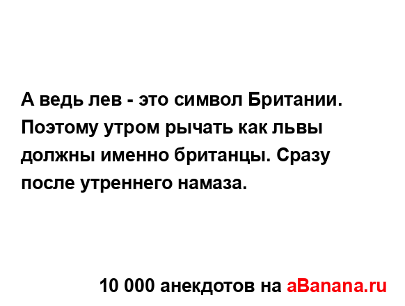 А ведь лев - это символ Британии. Поэтому утром рычать...