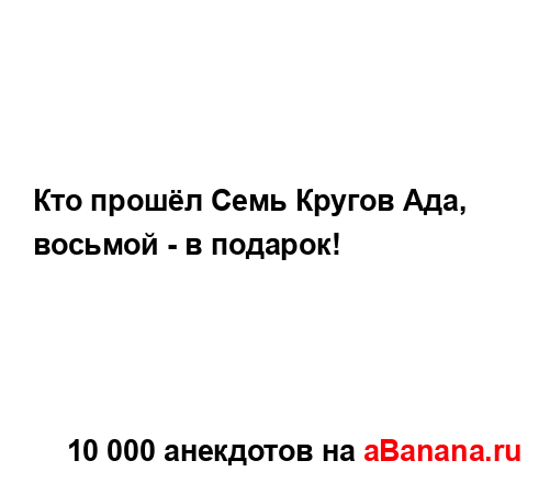 Кто прошёл Семь Кругов Ада, восьмой - в подарок!...